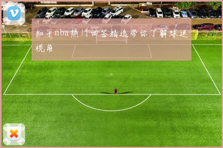 知乎nba热门回答精选带你了解球迷视角