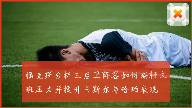 福克斯分析三后卫阵容如何减轻文班压力并提升卡斯尔与哈珀表现
