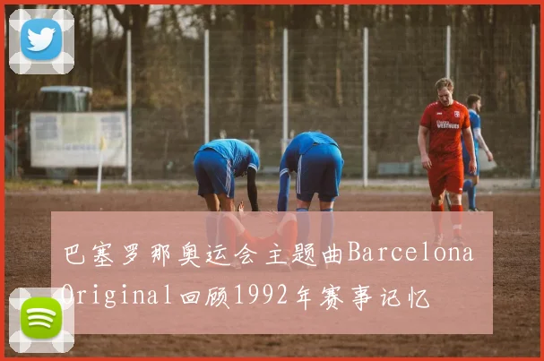巴塞罗那奥运会主题曲Barcelona Original回顾1992年赛事记忆