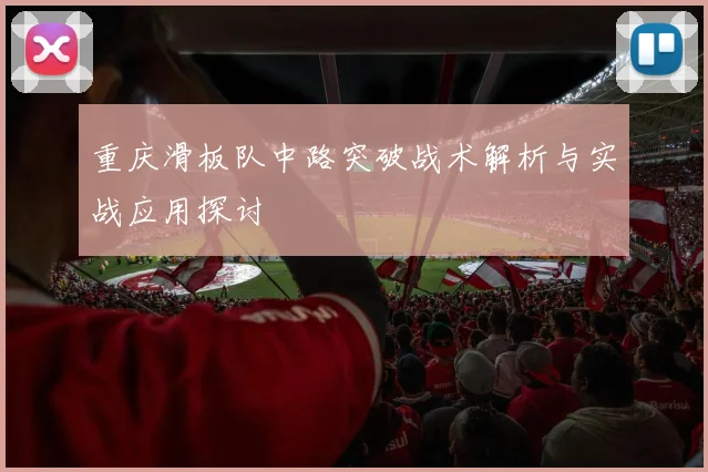 重庆滑板队中路突破战术解析与实战应用探讨
