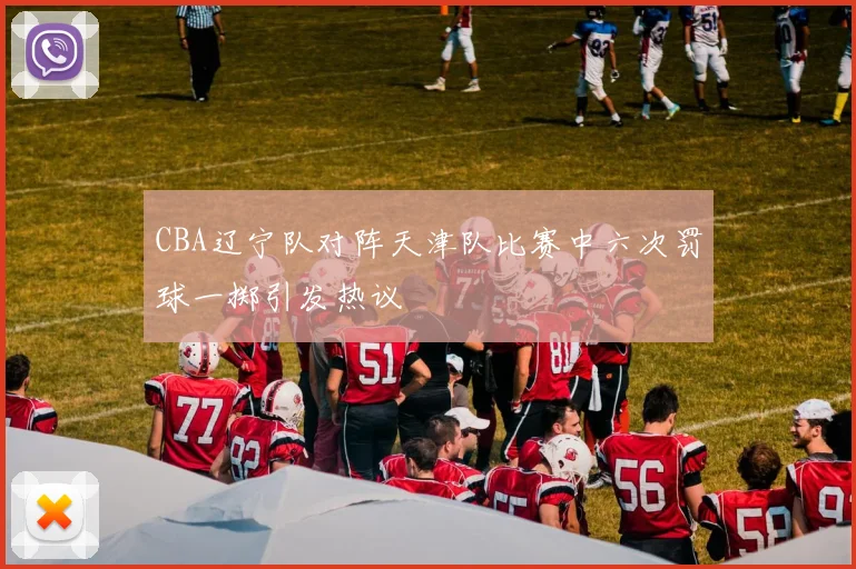 CBA辽宁队对阵天津队比赛中六次罚球一掷引发热议